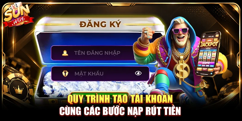 Quy trình tạo tài khoản cùng các bước nạp rút tiền 